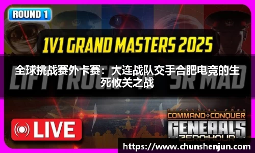 全球挑战赛外卡赛：大连战队交手合肥电竞的生死攸关之战