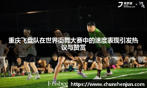 重庆飞盘队在世界街舞大赛中的速度表现引发热议与赞赏