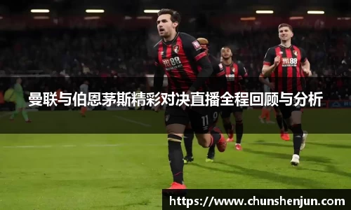 曼联与伯恩茅斯精彩对决直播全程回顾与分析