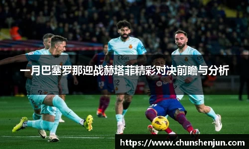 一月巴塞罗那迎战赫塔菲精彩对决前瞻与分析