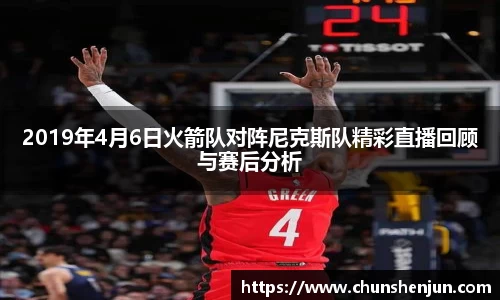 2019年4月6日火箭队对阵尼克斯队精彩直播回顾与赛后分析